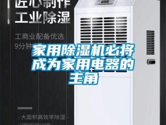 行業新聞家用除濕機必將成為家用電器的主角