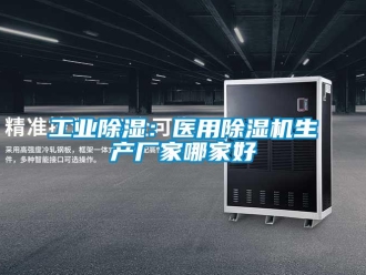 企業新聞工業除濕：醫用除濕機生產廠家哪家好