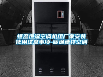 知識百科恒溫恒濕空調機組廠家安裝使用注意事項-暖通德祥空調