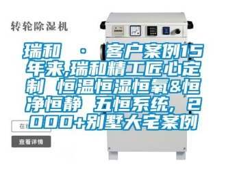 知識百科瑞和 · 客戶案例15年來,瑞和精工匠心定制 恒溫恒濕恒氧&恒凈恒靜 五恒系統(tǒng), 2000+別墅大宅案例