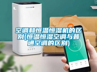 知識百科空調和恒溫恒濕機的區別(恒溫恒濕空調與普通空調的區別)