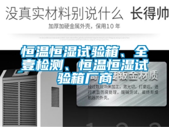 知識百科恒溫恒濕試驗箱、全壹檢測、恒溫恒濕試驗箱廠商