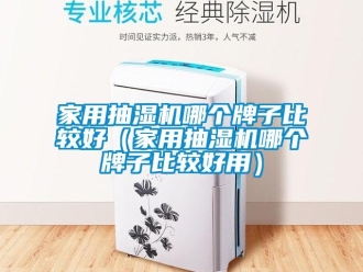 企業(yè)新聞家用抽濕機(jī)哪個(gè)牌子比較好（家用抽濕機(jī)哪個(gè)牌子比較好用）
