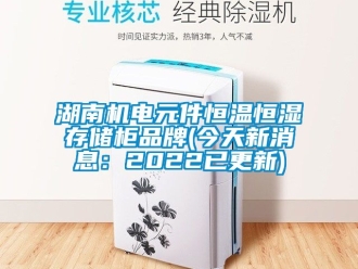 知識百科湖南機電元件恒溫恒濕存儲柜品牌(今天新消息：2022已更新)