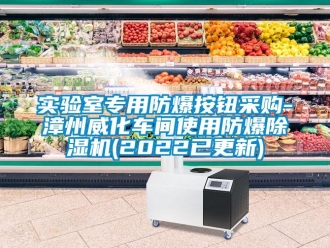 企業(yè)新聞實(shí)驗(yàn)室專用防爆按鈕采購(gòu)-漳州威化車間使用防爆除濕機(jī)(2022已更新)