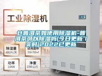 企業新聞倉普洱茶如使用除濕機-普洱茶可以除濕嗎(今日更新／實時)2022已更新
