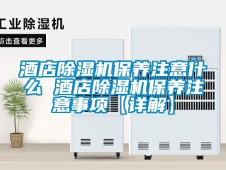 行業(yè)新聞酒店除濕機(jī)保養(yǎng)注意什么 酒店除濕機(jī)保養(yǎng)注意事項(xiàng)【詳解】