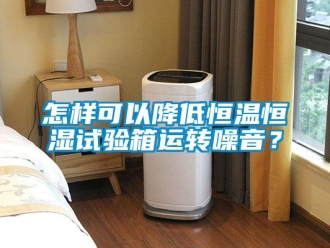 知識百科怎樣可以降低恒溫恒濕試驗箱運轉噪音？