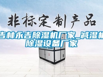 企業新聞吉林永吉除濕機廠家_減濕機除濕設備廠家