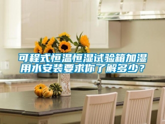 知識百科可程式恒溫恒濕試驗箱加濕用水安裝要求你了解多少？