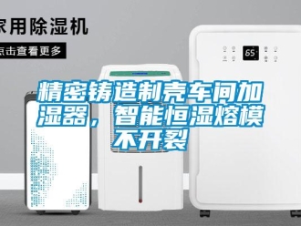 行業新聞精密鑄造制殼車間加濕器，智能恒濕熔模不開裂