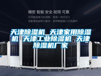 企業(yè)新聞天津除濕機(jī) 天津家用除濕機(jī) 天津工業(yè)除濕機(jī) 天津除濕機(jī)廠家