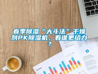 行業(yè)新聞春季除濕“大斗法”干燥劑PK除濕機(jī)，看誰(shuí)更給力？