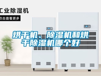 行業新聞烘干機、除濕機和烘干除濕機哪個好