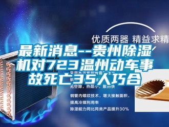 行業(yè)新聞最新消息--貴州除濕機對723溫州動車事故死亡35人巧合