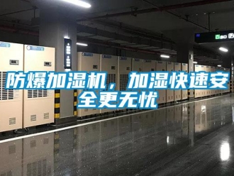 企業(yè)新聞防爆加濕機，加濕快速安全更無憂