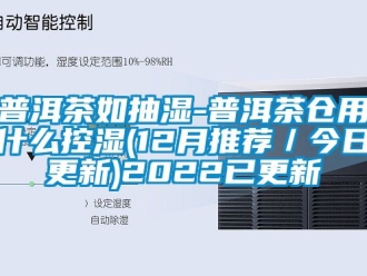 企業(yè)新聞普洱茶如抽濕-普洱茶倉用什么控濕(12月推薦／今日更新)2022已更新