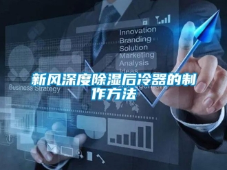 行業新聞新風深度除濕后冷器的制作方法