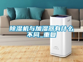 行業新聞除濕機與加濕器有什么不同_重復