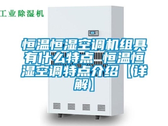 知識百科恒溫恒濕空調機組具有什么特點 恒溫恒濕空調特點介紹【詳解】