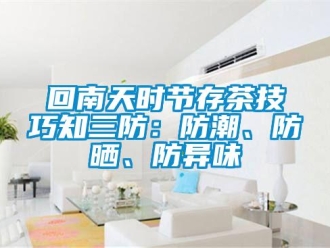 行業(yè)新聞回南天時(shí)節(jié)存茶技巧知三防：防潮、防曬、防異味