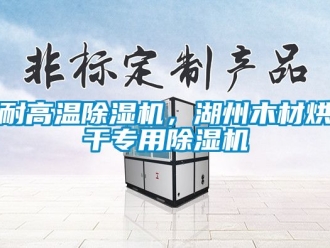 行業新聞耐高溫除濕機，湖州木材烘干專用除濕機