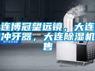 行業新聞大連博冠望遠鏡，大連激光沖牙器，大連除濕機銷售