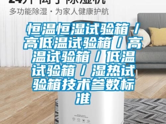 知識百科恒溫恒濕試驗箱／高低溫試驗箱／高溫試驗箱／低溫試驗箱／濕熱試驗箱技術(shù)參數(shù)標準