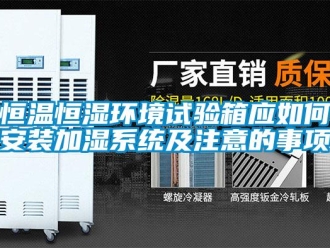 知識百科恒溫恒濕環(huán)境試驗(yàn)箱應(yīng)如何安裝加濕系統(tǒng)及注意的事項(xiàng)
