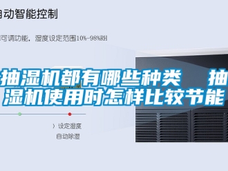 企業(yè)新聞抽濕機(jī)都有哪些種類  抽濕機(jī)使用時(shí)怎樣比較節(jié)能
