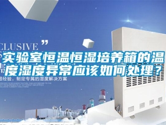 知識百科實驗室恒溫恒濕培養箱的溫度濕度異常應該如何處理？