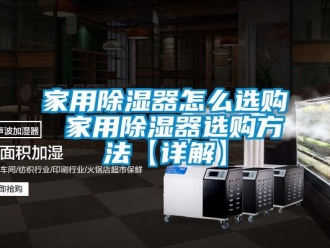 行業新聞家用除濕器怎么選購 家用除濕器選購方法【詳解】
