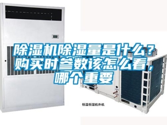 企業新聞除濕機除濕量是什么？購買時參數該怎么看，哪個重要