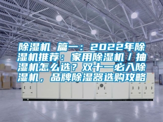 企業新聞除濕機 篇一：2022年除濕機推薦：家用除濕機／抽濕機怎么選？雙十一必入除濕機，品牌除濕器選購攻略