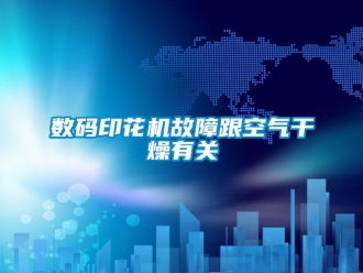 知識百科數碼印花機故障跟空氣干燥有關