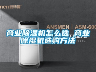 行業(yè)新聞商業(yè)除濕機(jī)怎么選 商業(yè)除濕機(jī)選購(gòu)方法