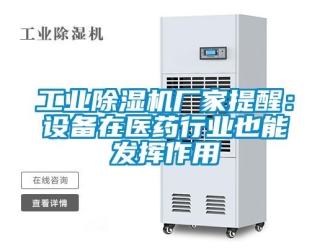 企業新聞工業除濕機廠家提醒：設備在醫藥行業也能發揮作用