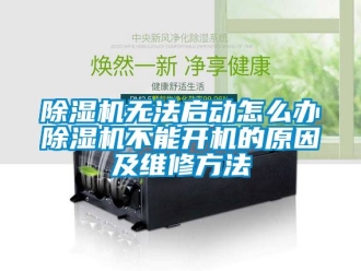 行業(yè)新聞除濕機(jī)無(wú)法啟動(dòng)怎么辦除濕機(jī)不能開(kāi)機(jī)的原因及維修方法