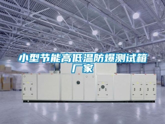 企業新聞小型節能高低溫防爆測試箱廠家