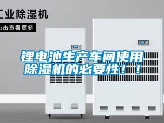 行業新聞鋰電池生產車間使用除濕機的必要性！！