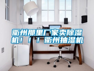 企業新聞衢州那里廠家賣除濕機！！！衢州抽濕機