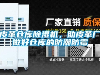行業新聞皮革倉庫除濕機，助皮革廠做好倉庫的防潮防霉
