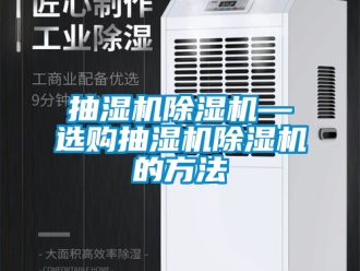 企業(yè)新聞抽濕機(jī)除濕機(jī)—選購(gòu)抽濕機(jī)除濕機(jī)的方法