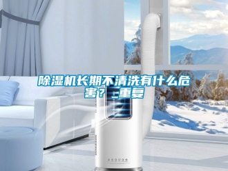 行業(yè)新聞除濕機(jī)長(zhǎng)期不清洗有什么危害？_重復(fù)