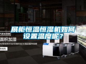 知識百科展柜恒溫恒濕機如何設(shè)置溫度呢？