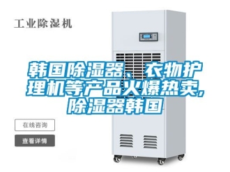 行業(yè)新聞韓國除濕器、衣物護理機等產(chǎn)品火爆熱賣,除濕器韓國
