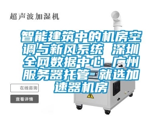 企業新聞智能建筑中的機房空調與新風系統 深圳全網數據中心 廣州服務器托管 就選加速器機房