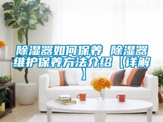 行業新聞除濕器如何保養 除濕器維護保養方法介紹【詳解】