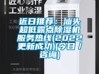 行業新聞近日推薦：汕頭超低露點除濕機服務熱線(2022更新成功)(今日／咨詢)