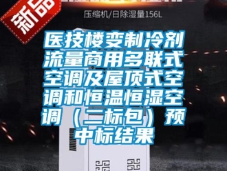 知識百科醫技樓變制冷劑流量商用多聯式空調及屋頂式空調和恒溫恒濕空調（二標包）預中標結果